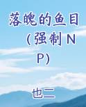 落魄的鱼目（强制 NP）小说下载