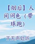 【烟后】人间词色（带球跑）免费听书