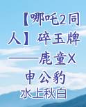 【哪吒2同人】碎玉牌——鹿童X申公豹
