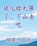 徒儿你太强了，下山去吧完整版小说