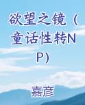 欲望之镜（童话性转NP）免费阅读笔趣阁