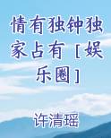 情有独钟独家占有［娱乐圈］
